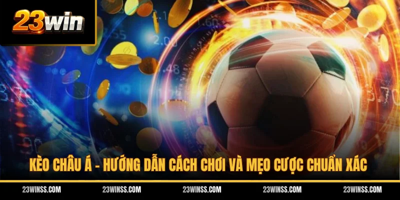 Kèo Châu Á - Hướng Dẫn Cách Chơi Và Mẹo Cược Chuẩn Xác