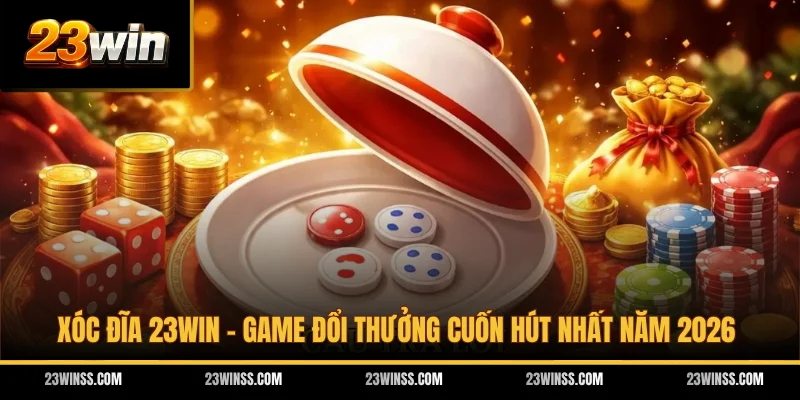 Xóc Đĩa 23WIN - Game Đổi Thưởng Cuốn Hút Nhất Năm 2026